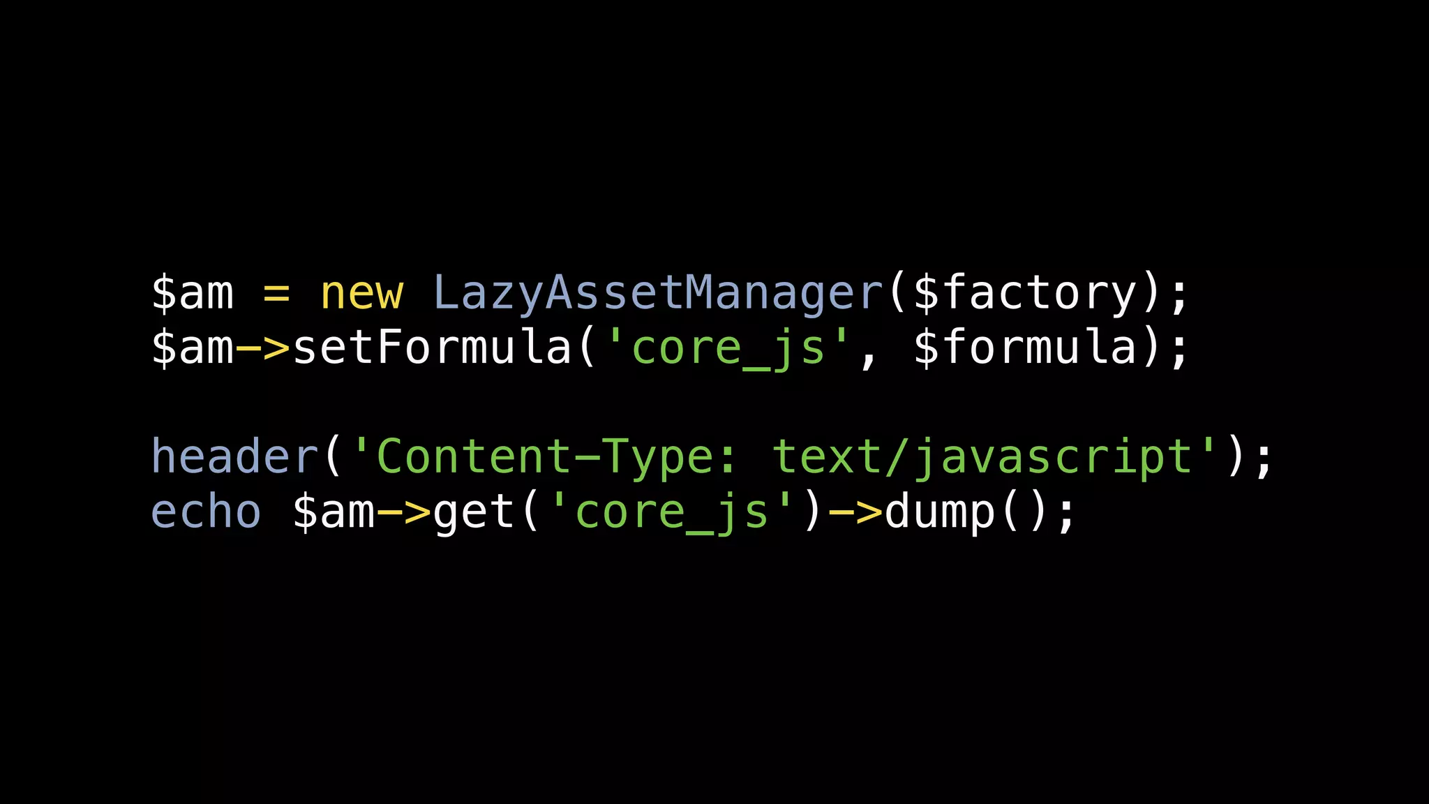 $am = new LazyAssetManager($factory);
$am->setFormula('core_js', $formula);

header('Content-Type: text/javascript');
echo $am->get('core_js')->dump();
 