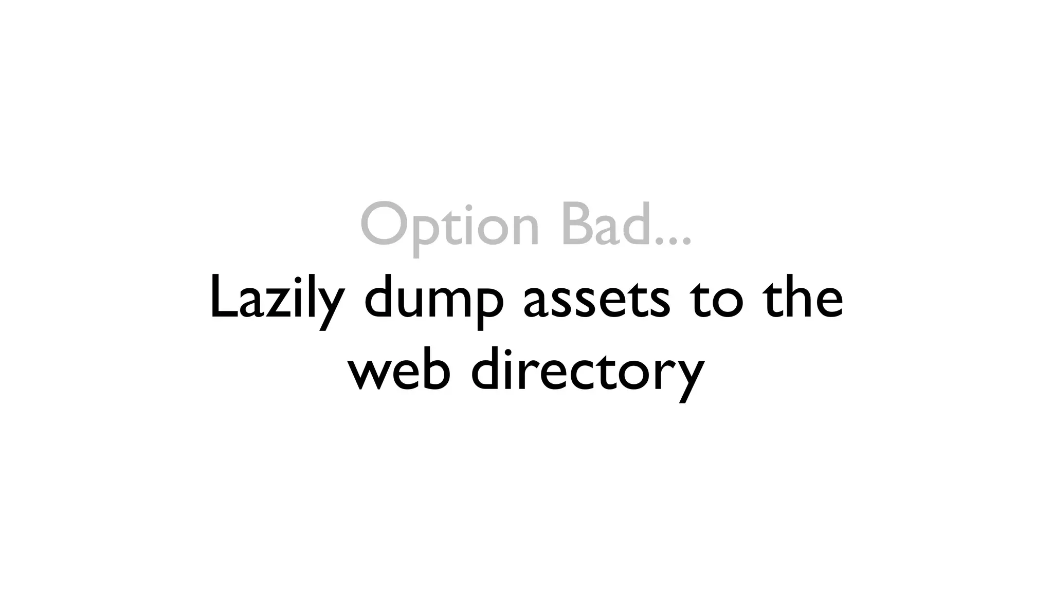 Option Bad...
Lazily dump assets to the
      web directory
 