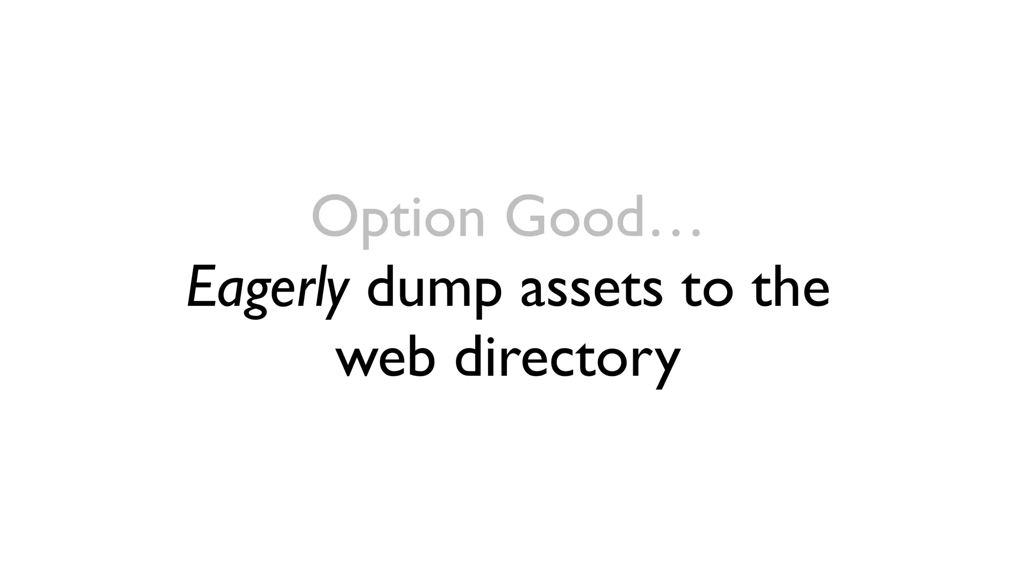 Option Good…
Eagerly dump assets to the
      web directory
 