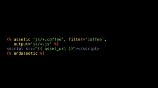 {% assetic 'js/*.coffee', filter='coffee',
   output='js/*.js' %}
<script src="{{ asset_url }}"></script>
{% endassetic %}
 