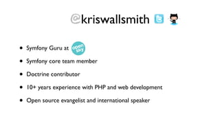 @kriswallsmith

•   Symfony Guru at

•   Symfony core team member

•   Doctrine contributor

•   10+ years experience with PHP and web development

•   Open source evangelist and international speaker
 