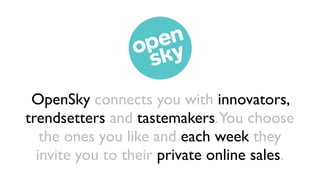OpenSky connects you with innovators,
trendsetters and tastemakers.You choose
   the ones you like and each week they
  invite you to their private online sales.
 
