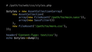 # /path/to/web/css/styles.php

$styles = new AssetCollection(array(
    new AssetCollection(
        array(new FileAsset('/path/to/main.sass')),
        array(new SassFilter())
    ),
    new FileAsset('/path/to/more.css'),
));

header('Content-Type: text/css');
echo $styles->dump();
 