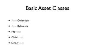 Basic Asset Classes

•   AssetCollection

•   AssetReference

•   FileAsset

•   GlobAsset

•   StringAsset
 