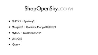 ShopOpenSky.com

•   PHP 5.3 + Symfony2

•   MongoDB + Doctrine MongoDB ODM

•   MySQL + Doctrine2 ORM

•   Less CSS

•   jQuery
 