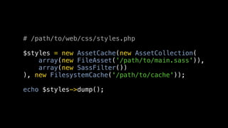 # /path/to/web/css/styles.php

$styles = new AssetCache(new AssetCollection(
    array(new FileAsset('/path/to/main.sass')),
    array(new SassFilter())
), new FilesystemCache('/path/to/cache'));

echo $styles->dump();
 