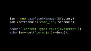 $am = new LazyAssetManager($factory);
$am->setFormula('core_js', $formula);

header('Content-Type: text/javascript');
echo $am->get('core_js')->dump();
 