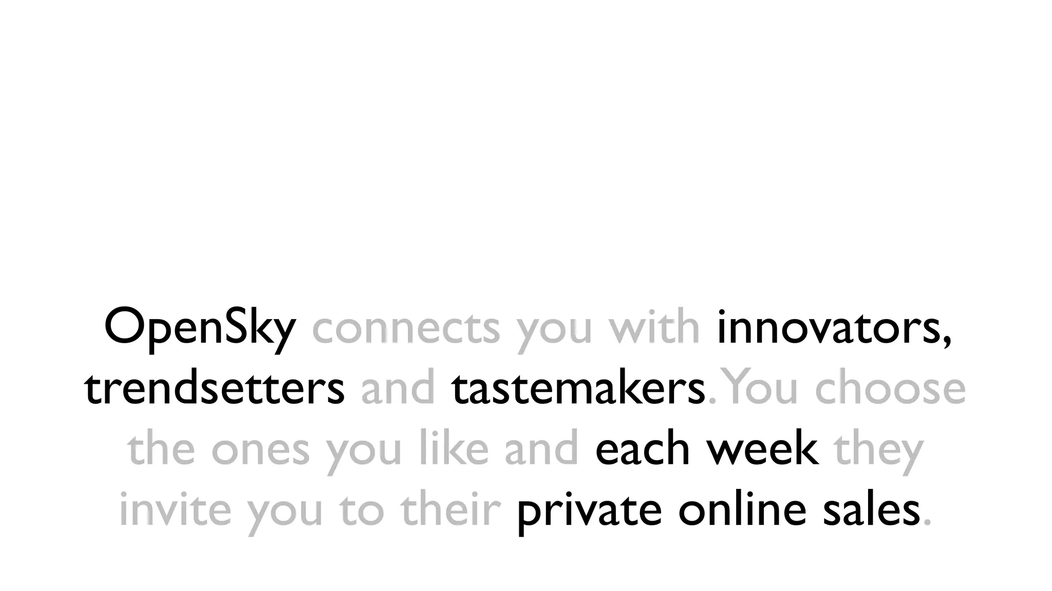 OpenSky connects you with innovators,
trendsetters and tastemakers.You choose
   the ones you like and each week they
  invite you to their private online sales.
 