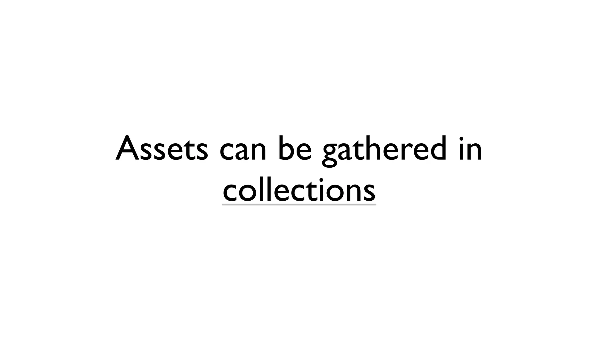 Assets can be gathered in
       collections
 