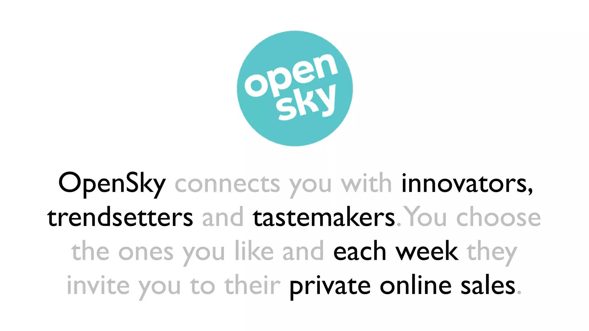 OpenSky connects you with innovators,
trendsetters and tastemakers.You choose
   the ones you like and each week they
  invite you to their private online sales.
 