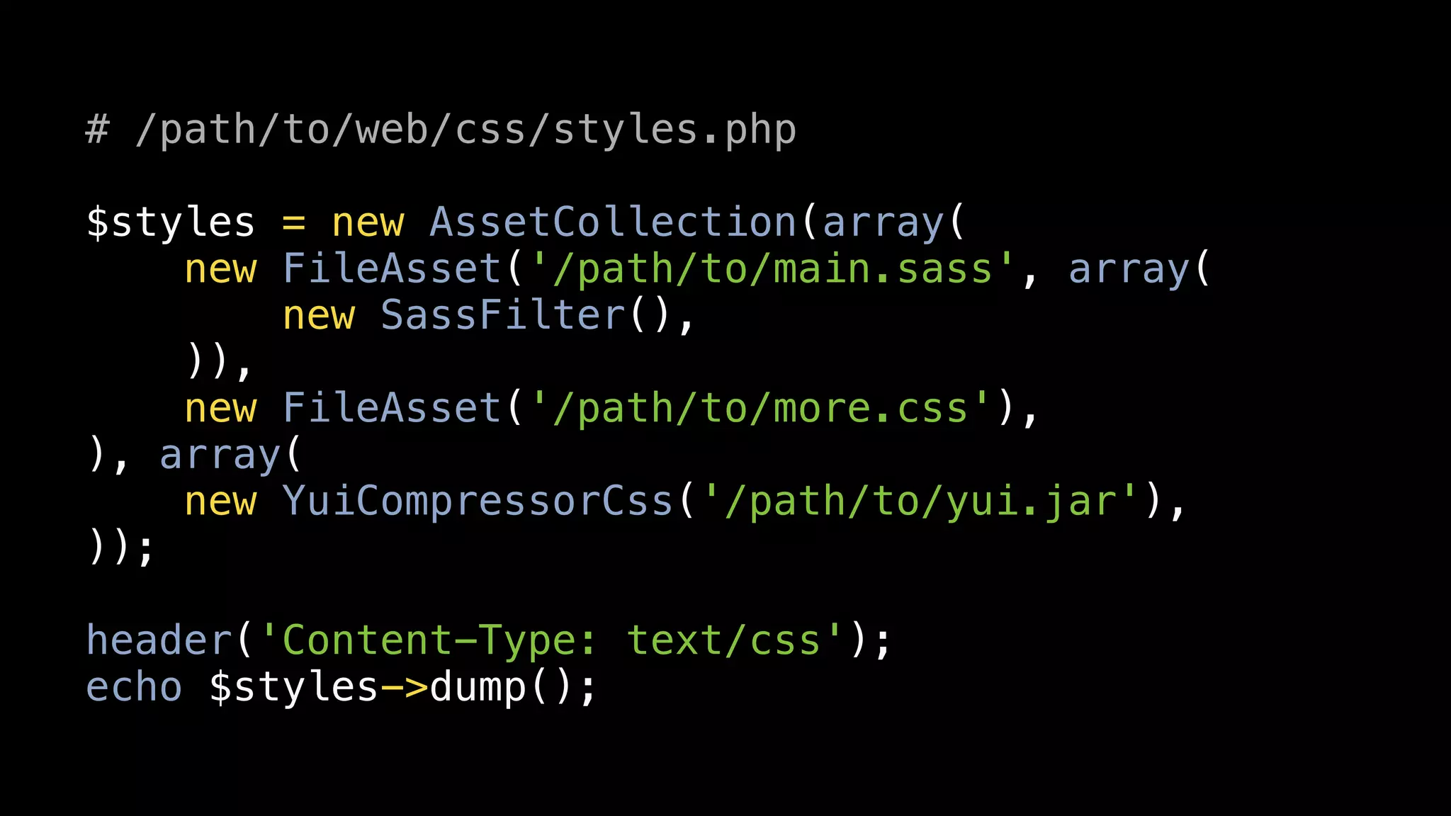 # /path/to/web/css/styles.php

$styles = new AssetCollection(array(
    new FileAsset('/path/to/main.sass', array(
        new SassFilter(),
    )),
    new FileAsset('/path/to/more.css'),
), array(
    new YuiCompressorCss('/path/to/yui.jar'),
));

header('Content-Type: text/css');
echo $styles->dump();
 