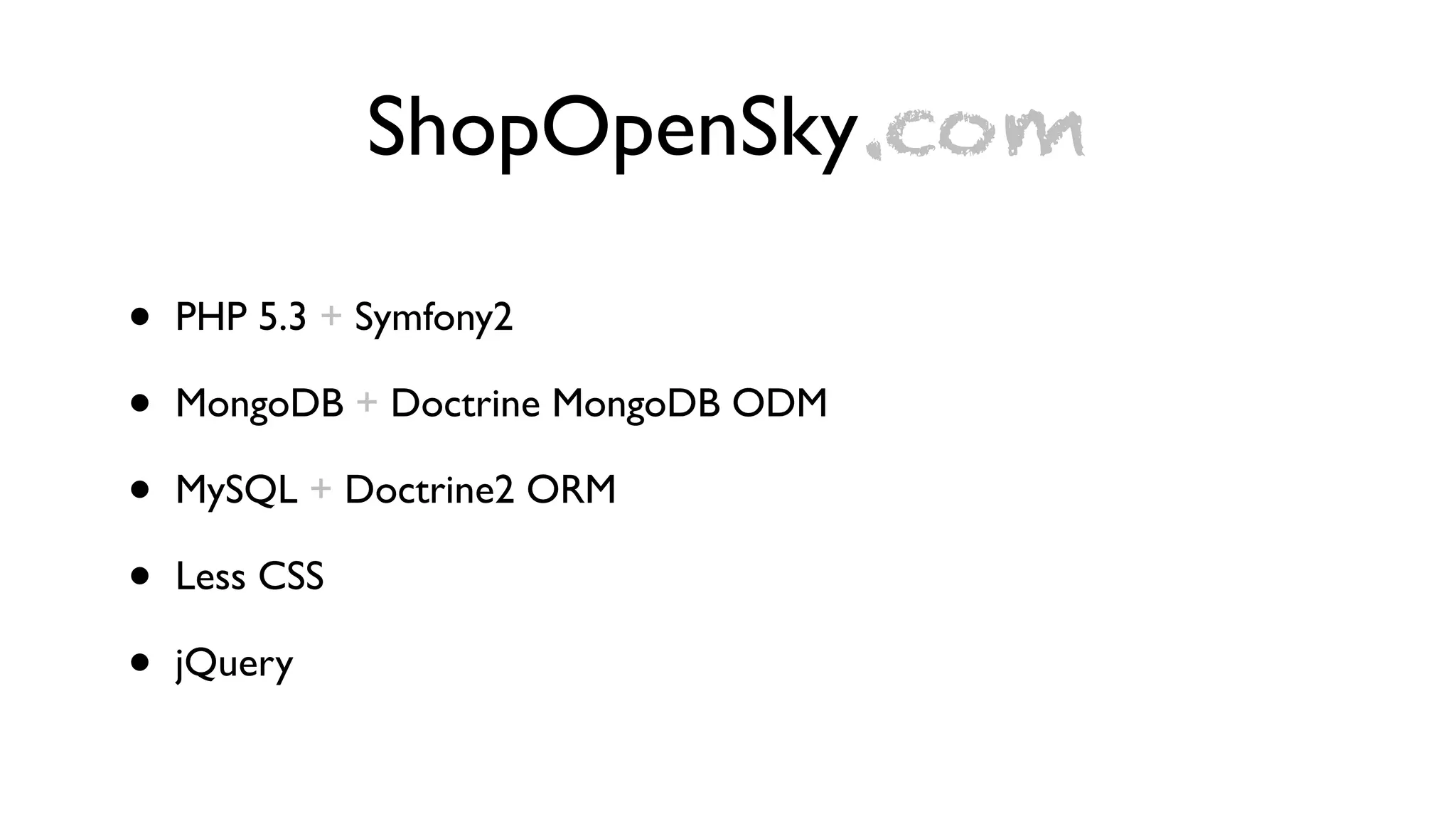 ShopOpenSky.com

•   PHP 5.3 + Symfony2

•   MongoDB + Doctrine MongoDB ODM

•   MySQL + Doctrine2 ORM

•   Less CSS

•   jQuery
 