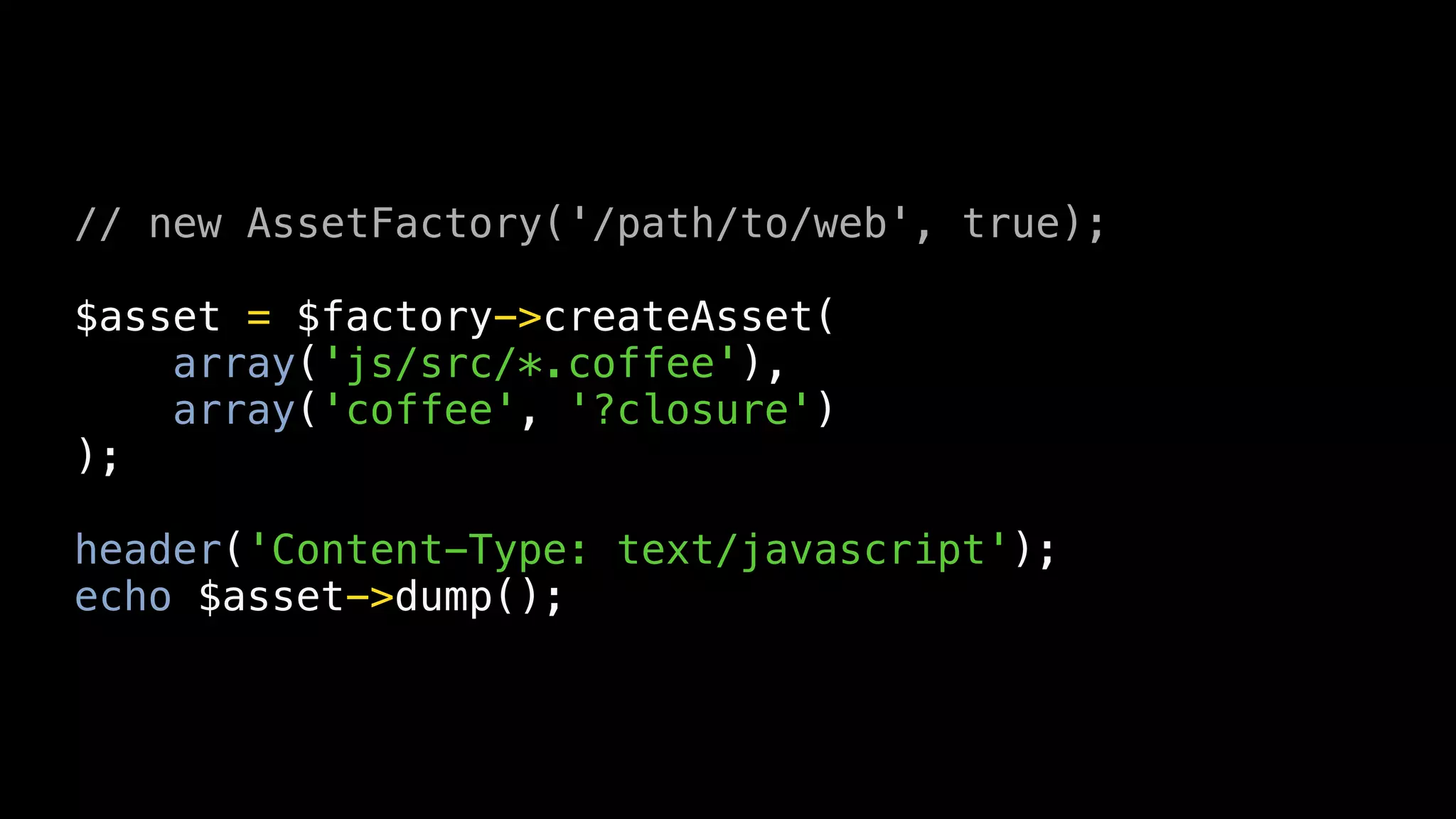 // new AssetFactory('/path/to/web', true);

$asset = $factory->createAsset(
    array('js/src/*.coffee'),
    array('coffee', '?closure')
);

header('Content-Type: text/javascript');
echo $asset->dump();
 