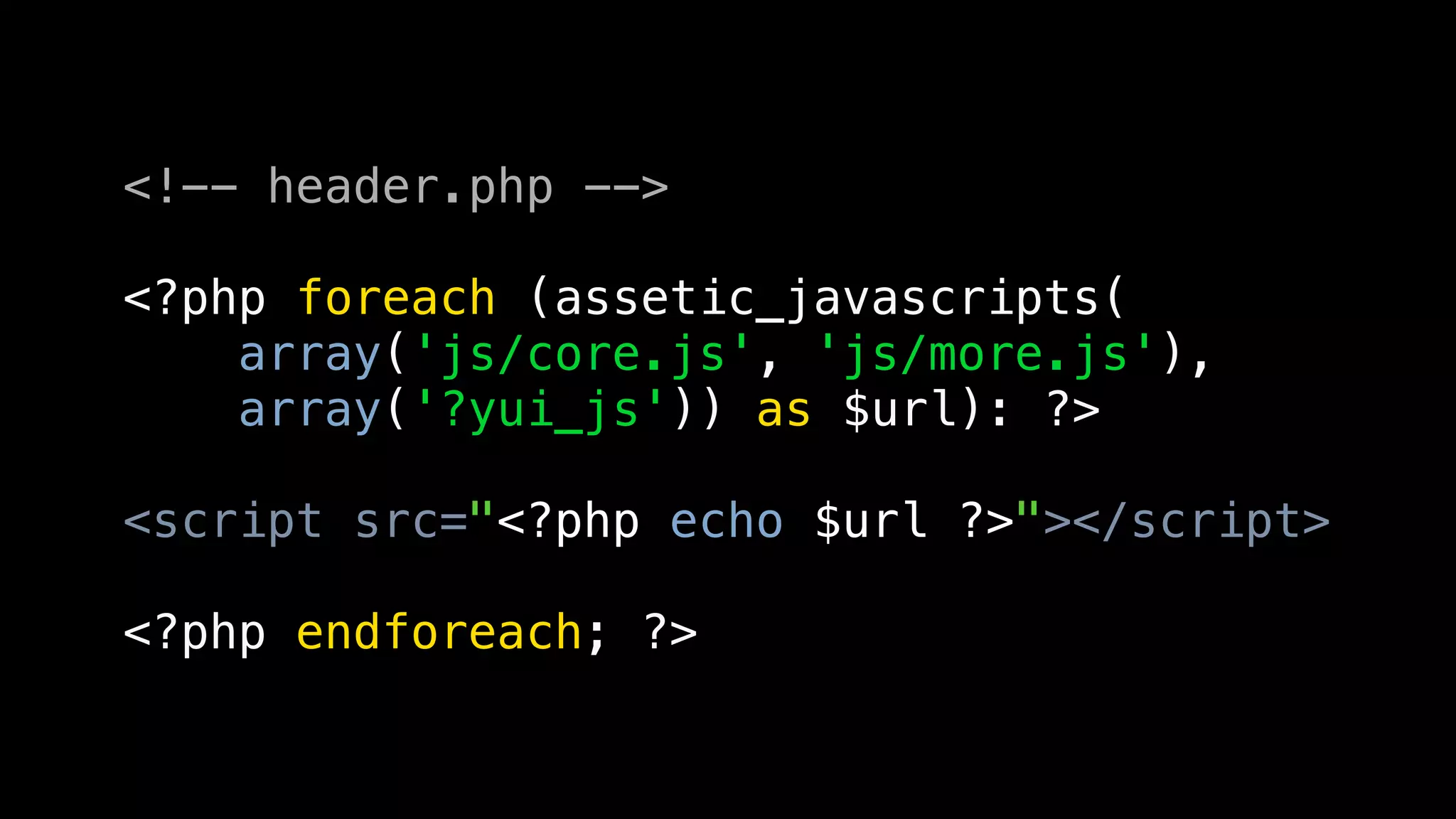 <!-- header.php -->

<?php foreach (assetic_javascripts(
    array('js/core.js', 'js/more.js'),
    array('?yui_js')) as $url): ?>

<script src="<?php echo $url ?>"></script>

<?php endforeach; ?>
 