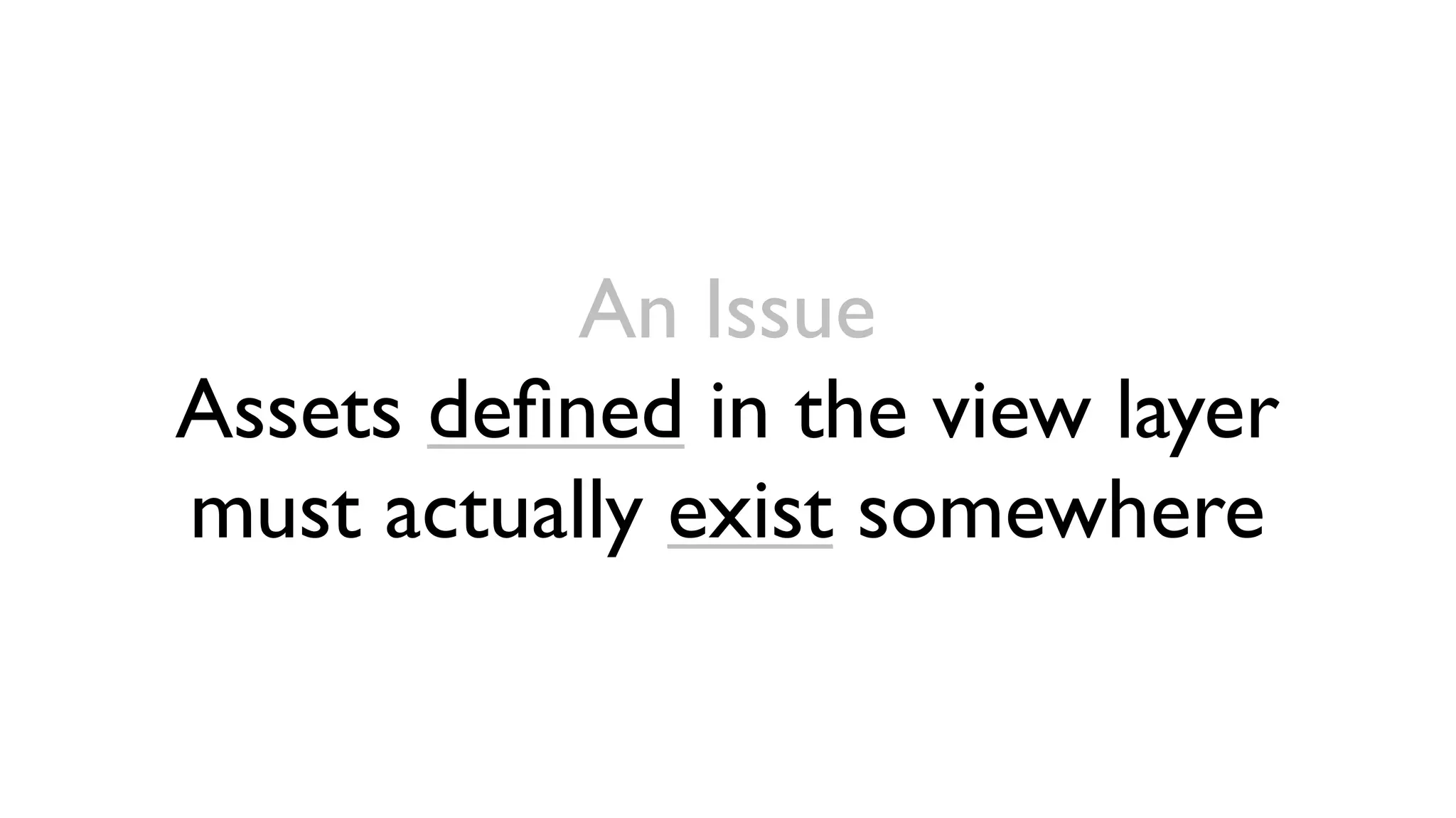 An Issue
Assets deﬁned in the view layer
must actually exist somewhere
 