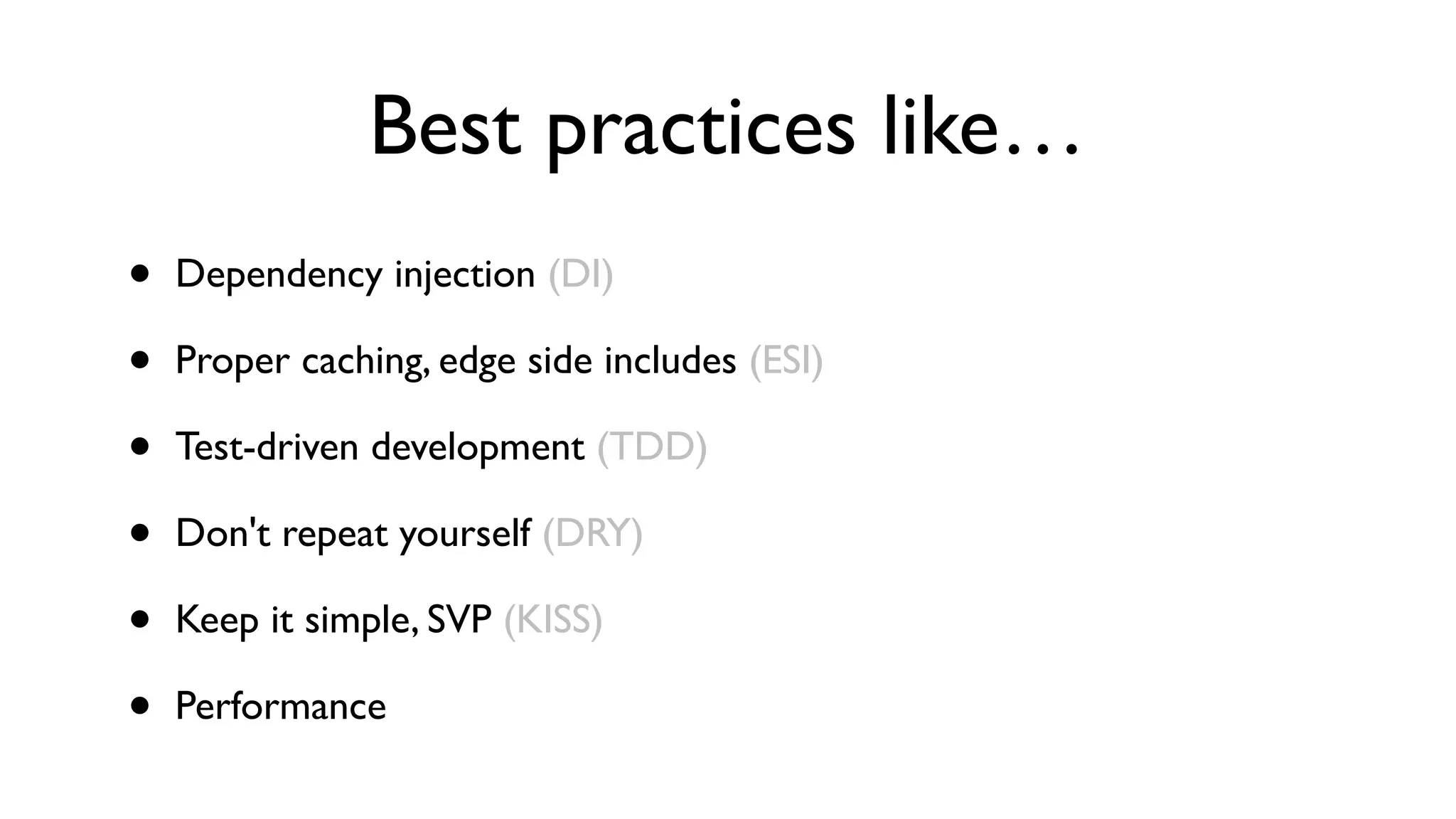 Best practices like…
•   Dependency injection (DI)

•   Proper caching, edge side includes (ESI)

•   Test-driven development (TDD)

•   Don't repeat yourself (DRY)

•   Keep it simple, SVP (KISS)

•   Performance
 