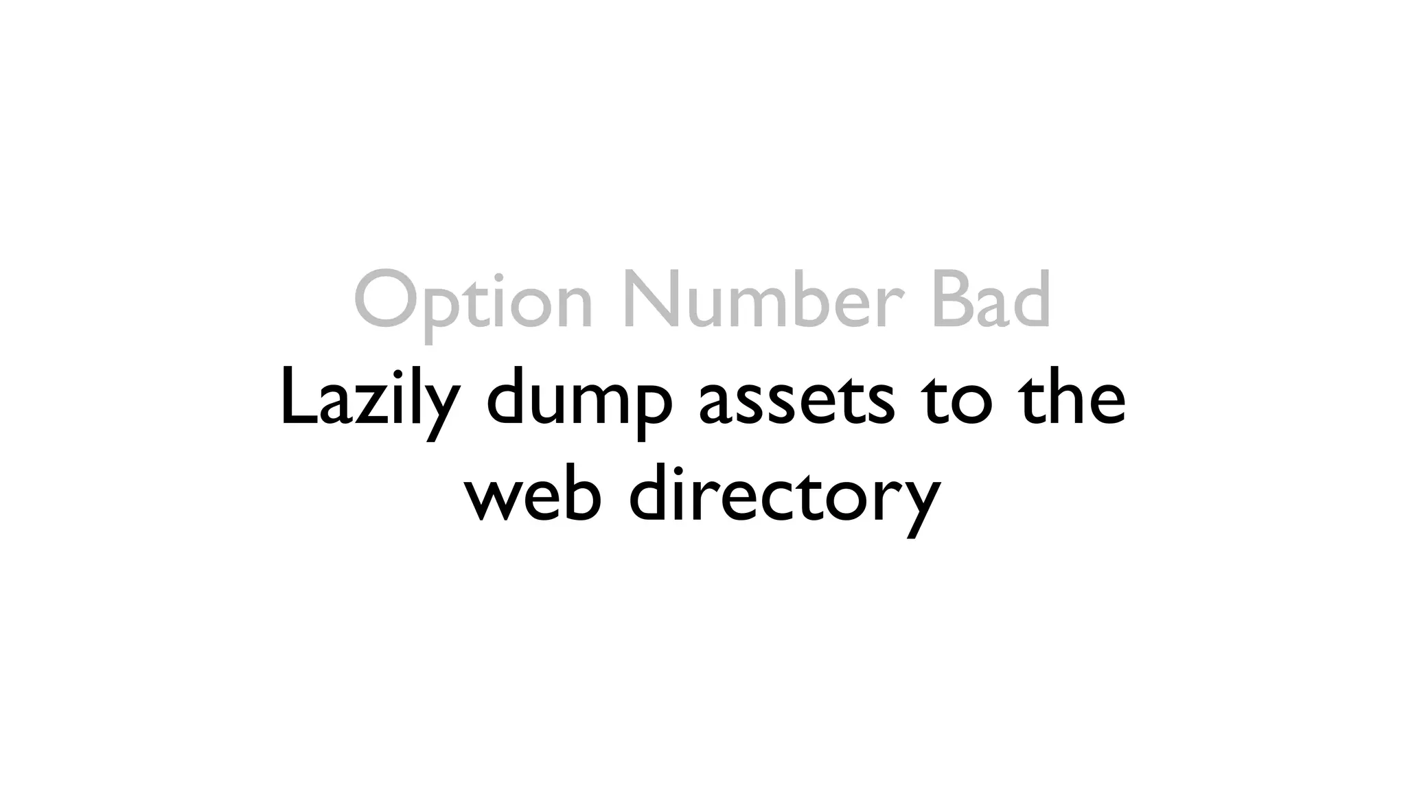 Option Number Bad
Lazily dump assets to the
      web directory
 