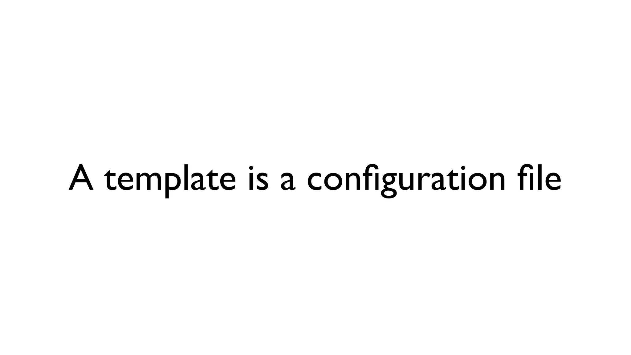 A template is a conﬁguration ﬁle
 
