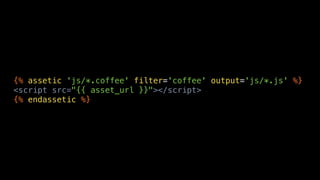 {% assetic 'js/*.coffee' filter='coffee' output='js/*.js' %}
<script src="{{ asset_url }}"></script>
{% endassetic %}
 