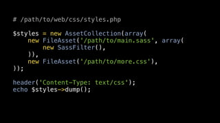 # /path/to/web/css/styles.php

$styles = new AssetCollection(array(
    new FileAsset('/path/to/main.sass', array(
        new SassFilter(),
    )),
    new FileAsset('/path/to/more.css'),
));

header('Content-Type: text/css');
echo $styles->dump();
 