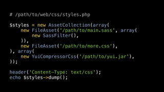 # /path/to/web/css/styles.php

$styles = new AssetCollection(array(
    new FileAsset('/path/to/main.sass', array(
        new SassFilter(),
    )),
    new FileAsset('/path/to/more.css'),
), array(
    new YuiCompressorCss('/path/to/yui.jar'),
));

header('Content-Type: text/css');
echo $styles->dump();
 