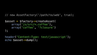 // new AssetFactory('/path/to/web', true);

$asset = $factory->createAsset(
    array('js/src/*.coffee'),
    array('coffee', '?closure')
);

header('Content-Type: text/javascript');
echo $asset->dump();
 
