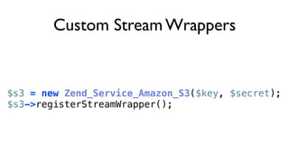 Custom Stream Wrappers


$s3 = new Zend_Service_Amazon_S3($key, $secret);
$s3->registerStreamWrapper();
 