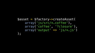 $asset = $factory->createAsset(
    array('js/src/*.coffee'),
    array('coffee', '?closure'),
    array('output' => 'js/*.js')
);
 