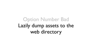 Option Number Bad
Lazily dump assets to the
      web directory
 