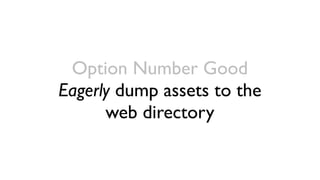 Option Number Good
Eagerly dump assets to the
      web directory
 