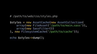 # /path/to/web/css/styles.php

$styles = new AssetCache(new AssetCollection(
    array(new FileAsset('/path/to/main.sass')...