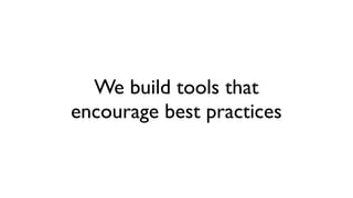 We build tools that
encourage best practices
 