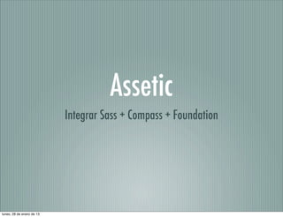 Assetic
                           Integrar Sass + Compass + Foundation




lunes, 28 de enero de 13
 