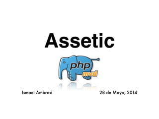 Assetic
Ismael Ambrosi 28 de Mayo, 2014
 