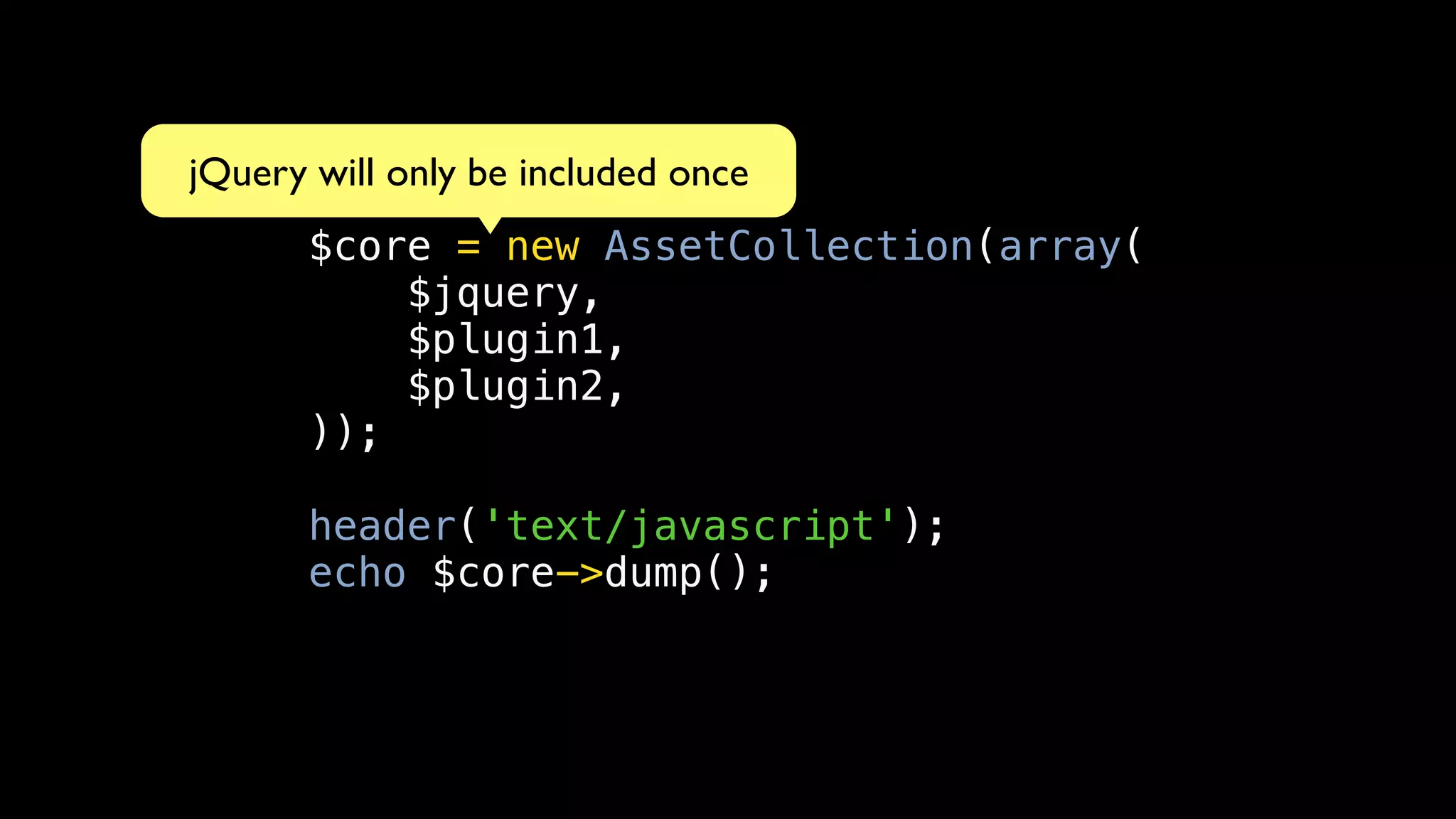 jQuery will only be included once
       $core = new AssetCollection(array(
           $jquery,
           $plugin1,
           $plugin2,
       ));

       header('text/javascript');
       echo $core->dump();
 
