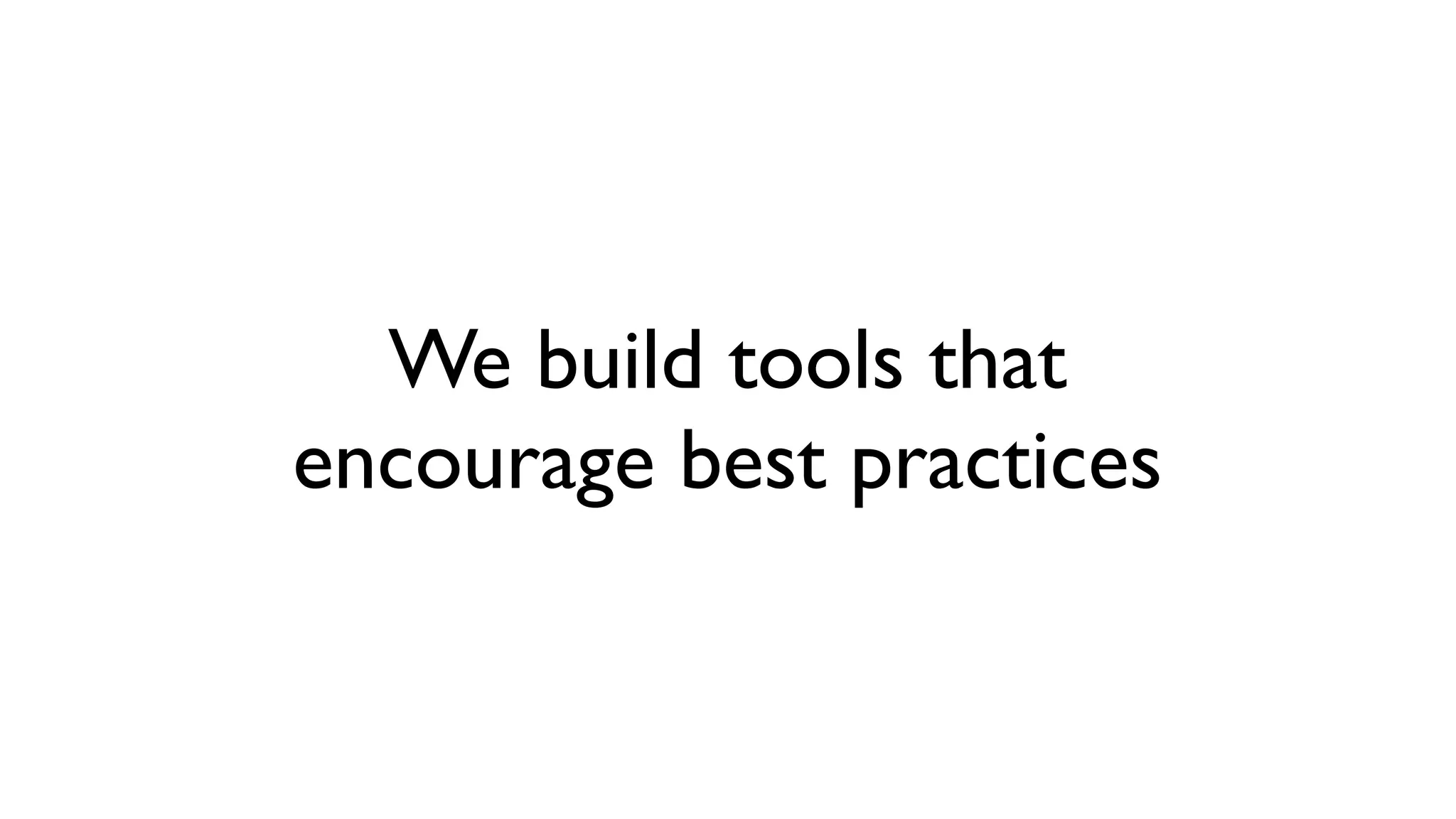 We build tools that
encourage best practices
 