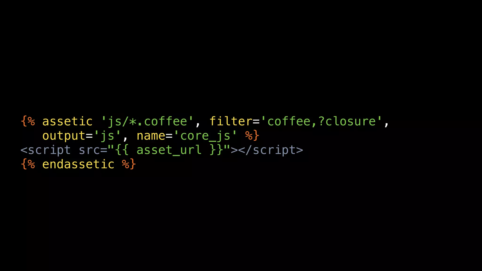 {% assetic 'js/*.coffee', filter='coffee,?closure',
   output='js', name='core_js' %}
<script src="{{ asset_url }}"></script>
{% endassetic %}
 