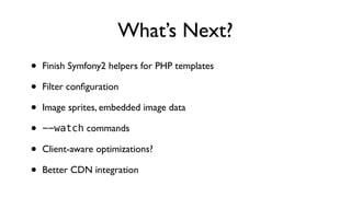 What’s Next?
•   Finish Symfony2 helpers for PHP templates

•   Filter conﬁguration

•   Image sprites, embedded image data

•   --watch commands

•   Client-aware optimizations?

•   Better CDN integration
 