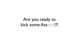 Are you ready to
kick some Assetic!?!
 