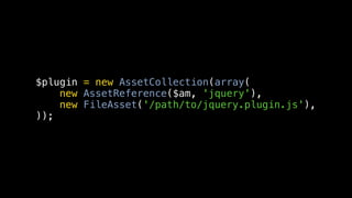 $plugin = new AssetCollection(array(
    new AssetReference($am, 'jquery'),
    new FileAsset('/path/to/jquery.plugin.js'),
));
 
