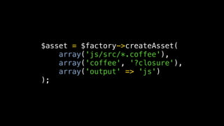 $asset = $factory->createAsset(
    array('js/src/*.coffee'),
    array('coffee', '?closure'),
    array('output' => 'js')
);
 