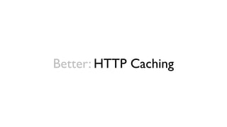 Better: HTTP Caching
 