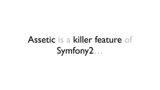 Assetic is a killer feature of
        Symfony2…
 