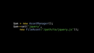 $am = new AssetManager();
$am->set('jquery',
    new FileAsset('/path/to/jquery.js'));
 