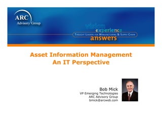 Asset Information Management
       An IT Perspective



                         Bob Mick
             VP Emerging Technologies
                  ARC Advisory Group
                  bmick@arcweb.com
 
