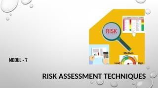 RISK ASSESSMENT TECHNIQUES
MODUL - 7
 