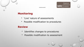 MONITORING AND REVIEW
Monitoring
• ‘Live’ nature of assessments
• Possible modification to procedures
Review
• Identifies changes to procedures
• Possible modification to assessment
 