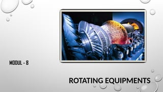 ROTATING EQUIPMENTS
MODUL - 8
 