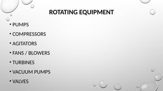 ROTATING EQUIPMENT
• PUMPS
• COMPRESSORS
• AGITATORS
• FANS / BLOWERS
• TURBINES
• VACUUM PUMPS
• VALVES
 