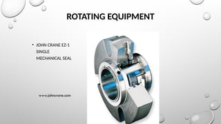 ROTATING EQUIPMENT
• JOHN CRANE EZ-1
SINGLE
MECHANICAL SEAL
www.johncrane.com
 